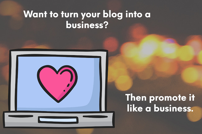 Want to turn your blog into a business? Then promote it like a business