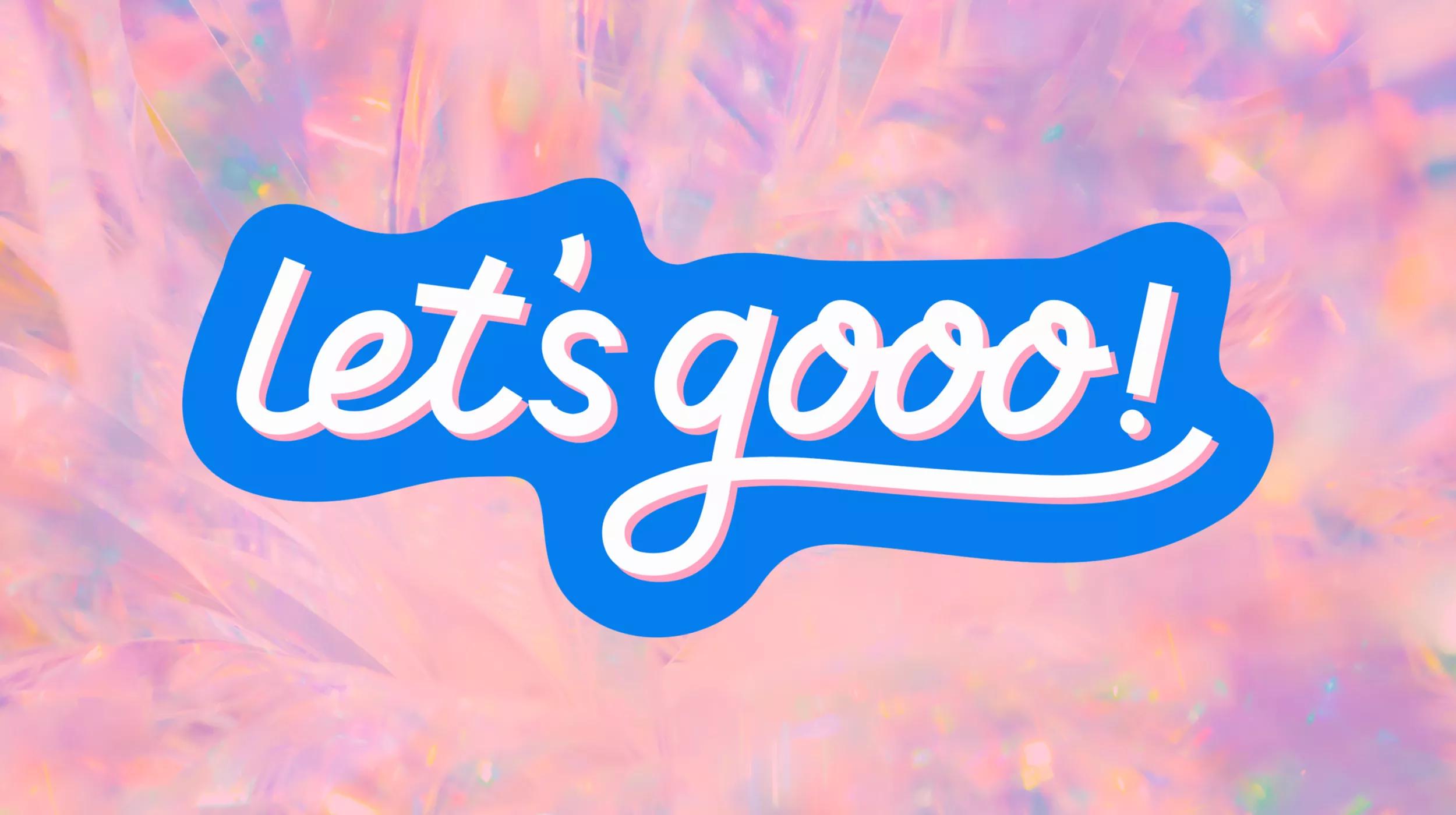 A vibrant graphic with the phrase "let's gooo!" in stylized white and blue lettering, centered on a whimsical, iridescent pink background that gives a sense of excitement and movement.