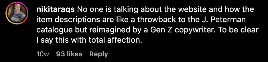 Instagram comment reading, &quot;No one is talking about hte website and how the item descriptions are like a throwback to the J. Peterman cataglogie but reimagined by a Gen Z copywriter. To be clear I say this with total affection.